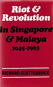 Riot and Revolution in Singapore and Malaya, 1945-63 - Richard Clutterbuck