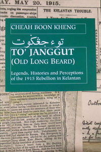 To' Janggut: Legends, Histories, And Perceptions of the 1915 Rebellion in Kelantan - Cheah Boon Keng