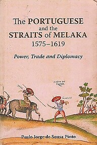 The Portuguese and the Straits of Melaka 1575-1619: Power, Trade and Diplomacy - Paulo Jorge de Sousa Pinto