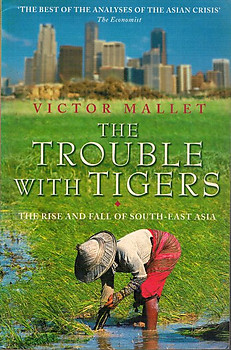 The Trouble With Tigers:The Rise and Fall of South-East Asia - Victor Mallet