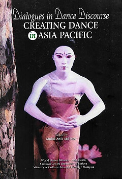 Dialogues in Dance Discourse: Creating Dance in Asia Pacific - Mohd Anis Md Nor (ed)