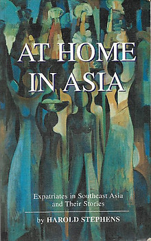 At Home in Asia: Expatriates in Southeast Asia and Their Stories - Harold Stephens