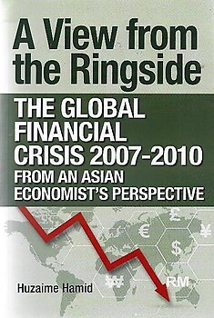 A View from the Ringside: The Global Financial Crisis from an Economist's Perspective - Huzaime Hamid