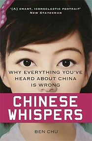Chinese Whispers: Why Everything Youve Heard About China is Wrong - Ben Chu