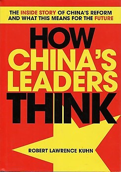 How China's Leaders Think - Robert Lawrence Kuhn