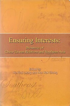 Ensuring Interests : Dynamics of China-Taiwan Relations and Southeast Asia - Ho Kai Leong and Hou Kok Chung (eds)