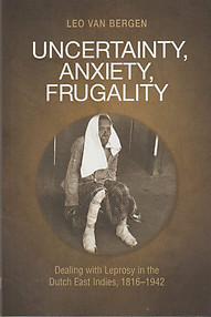 Uncertainty, Anxiety, Frugality: Dealing with Leprosy in the Dutch East Indies, 1816-1942 - Leo Van Bergen