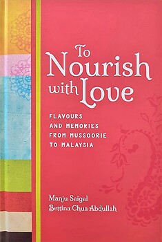 To Nourish with Love: Flavours and Memories from Mussoorie to Malaysia - Manju Saigal & Bettina Chua Abdullah