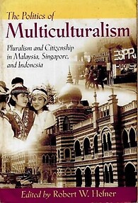 The Politics of Multiculturalism: Pluralism and Citizenship in Malaysia, Singapore and Indonesia - Robert W Hefner (ed)