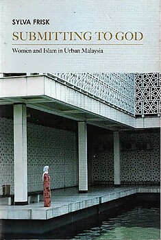 Submitting to God: Women and Islam in Urban Malaysia - Sylvia Frisk