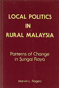 Local Politics in Rural Malaysia: Patterns of Change in Sungai Raya -  Marvin L Rogers