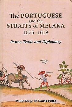 The Portuguese and the Straits of Melaka 1575-1619: Power, Trade and Diplomacy - Paulo Jorge de Sousa Pinto