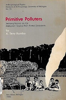 Primitive Polluters: Semang Impact on the Malaysian Tropical Rain Forest Ecosystem - A. Terry Rambo