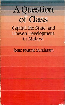 A Question of Class: Capital, the State and Uneven Development in Malaya - Jomo Kwame Sundaram