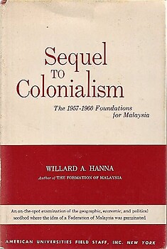 Sequel to Colonialism: The 1957-1960 Foundations for Malaysia - Willard A Hanna