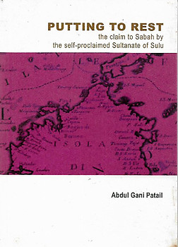 Putting to Rest: The Claim to Sabah of the Self-Proclaimed Sultanate of Sulu - Abdul Gani Patail