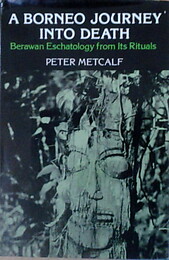 A Borneo Journey into Death Berawan Eschatology from Its Rituals - Peter Metcalf