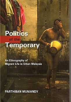 Politics of the Temporary: An Ethnography of Migrant Life in Urban Malaysia
