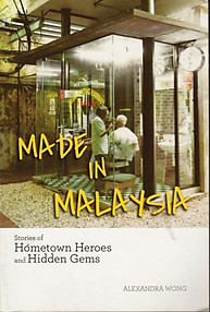 Made in Malaysia: Stories of Hometown Heroes and Hidden Gems - Alexandra Wong