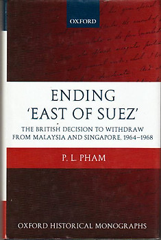 Ending 'East of Suez': The British Decision to Withdraw from Malaysia and Singapore 1964-1968 - PL Pham