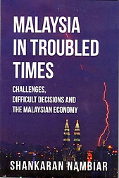 Malaysia in Troubled Times: Challenges, Difficult Decisions and the Malaysian Economy - Shankaran Nambiar