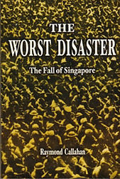 The Worst Disaster: The Fall of Singapore - Raymond Callahan