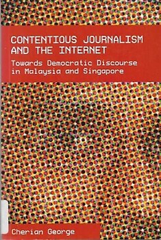 Contentious Journalism and the Internet: Towards Democratic Discourse in Malaysia and Singapore - Cherian George