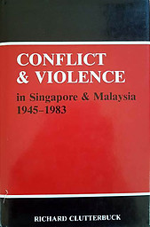 Conflict and Violence in Singapore and Malaysia, 1945-1983 - Richard Clutterbuck