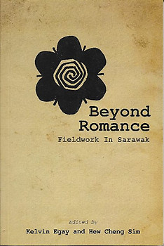 Beyond Romance: Fieldwork in Sarawak - Kelvin Egay & Hew Cheng Sin (eds)