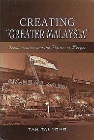 Creating 'Greater Malaysia': Decolonization and the Politics of Merger - Tan Tai Yong