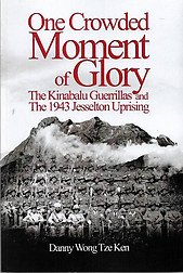 One Crowded Moment of Glory: The Kinabalu Guerrillas and the 1943 Jesselton Uprising - Danny Wong Tze Ken