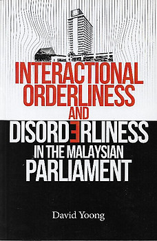 Interactional Orderliness and Disorderliness in the Malaysian Parliament - David Yoong