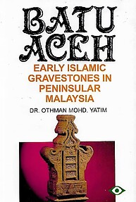 Batu Aceh: Early Islamic Gravestones in Peninsular Malaysia - Othman Mohd Yatim