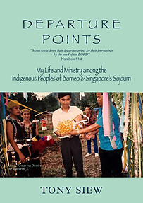 Departure Points: My Life and Ministry Among the Indigenous Peoples of Borneo & Singapore's Sojourn - Tony Siew