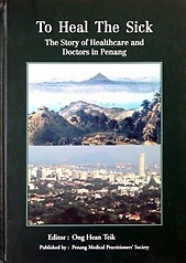 To Heal The Sick: The Story of Healthcare and Doctors in Penang - Ong Hean Teik (ed)