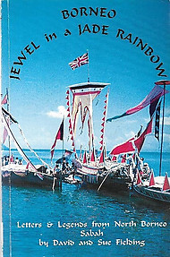 Borneo, Jewel in a Jade Rainbow: Letters and Legends from North Borneo, Sabah - David and Sue Fielding