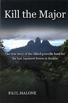 Kill the Major: The Allied Hunt for the Last Japanese Forces in Borneo - Paul Malone