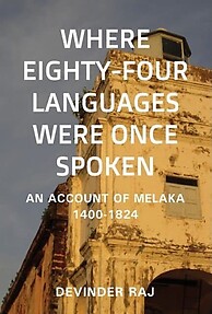 Where Eighty-Four Languages Were Once Spoken: An Account of Melaka, 1400-1824 - Devinder Raj