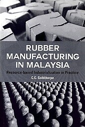 Rubber Manufacture in Malaysia: Resource-based Industrialization in Practice - CC Goldthorpe