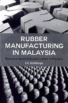 Rubber Manufacture in Malaysia: Resource-based Industrialization in Practice - CC Goldthorpe