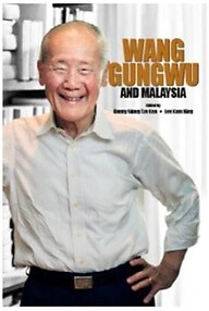 Wang Gungwu and Malaysia - Danny Wong Tze Ken & Lee Kam Hing (eds)