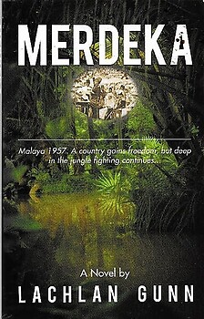 Merdeka: Malaya 1957. A Country Gains Freedom, but Deep in the Jungle Fighting Continues - Lachlan Gunn