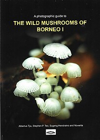 A Photographic Guide to The Wild Mushrooms of Borneo: 1 - Albertus Tiju, Stephen P Teo, Sugeng Hendratno and Novertia