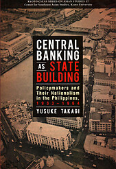 Central Banking as State Building: Policymakers and Their Nationalism in the Philippines, 1933-1964 - Yusuke Takagi
