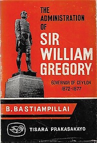 The Administration of Sir William Gregory, Governor of Ceylon, 1872-1877 - B Bastiampillai