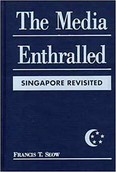 Media Enthralled: Singapore Revisited - Francis T. Seow