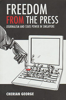 Freedom from the Press: Journalism and State Power in Singapore - Cherian George