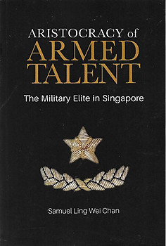 Aristocracy of Armed Talent: The Military Elite in Singapore - Ling Wei Chan