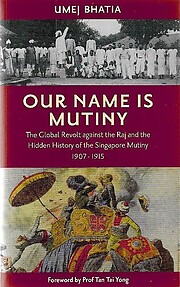 Our Name is Mutiny: The Global Revolt Against the Raj and the Hidden History of the Singapore Mutiny - Umej Bhatia