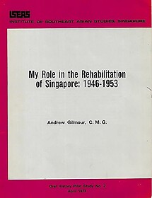 My Role in the Rehabilitation of Singapore, 1946-1953 - Andrew Gilmour